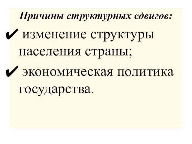 Причины структурных сдвигов: изменение структуры населения страны; экономическая политика государства.