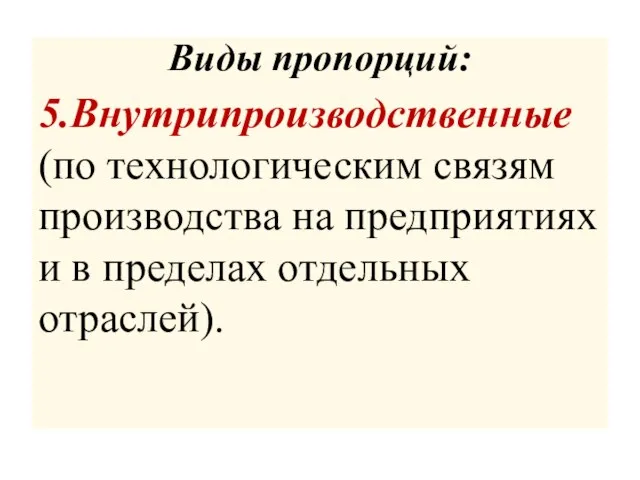 Виды пропорций: 5.Внутрипроизводственные (по технологическим связям производства на предприятиях и в пределах отдельных отраслей).