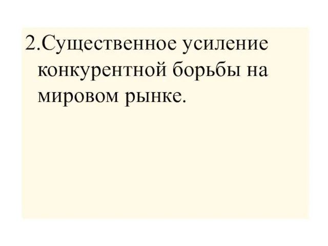 2.Существенное усиление конкурентной борьбы на мировом рынке.