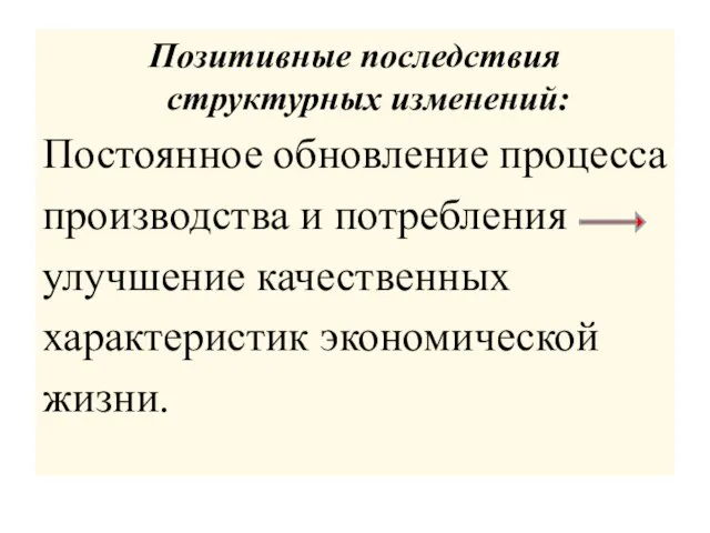 Позитивные последствия структурных изменений: Постоянное обновление процесса производства и потребления улучшение качественных характеристик экономической жизни.