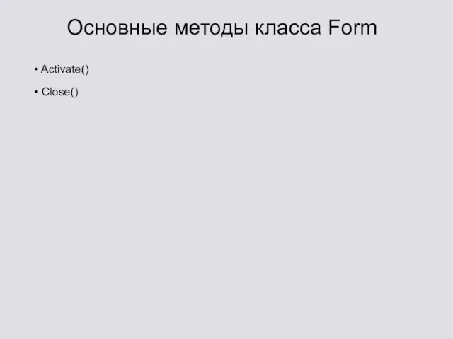 Основные методы класса Form Activate() Close()