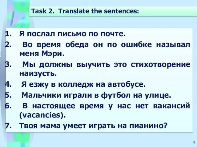 Task 2. Translate the sentences: Я послал письмо по почте. Во время