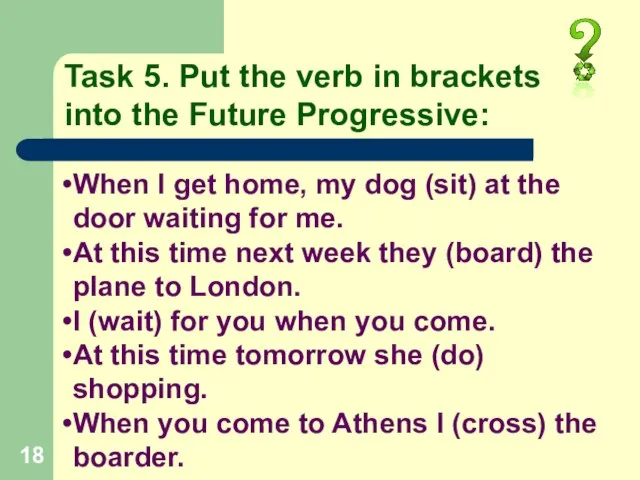 Task 5. Put the verb in brackets into the Future Progressive: When