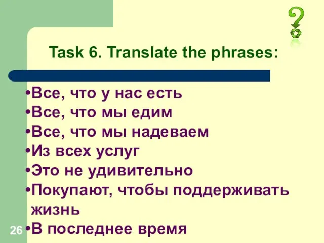 Task 6. Translate the phrases: Все, что у нас есть Все, что