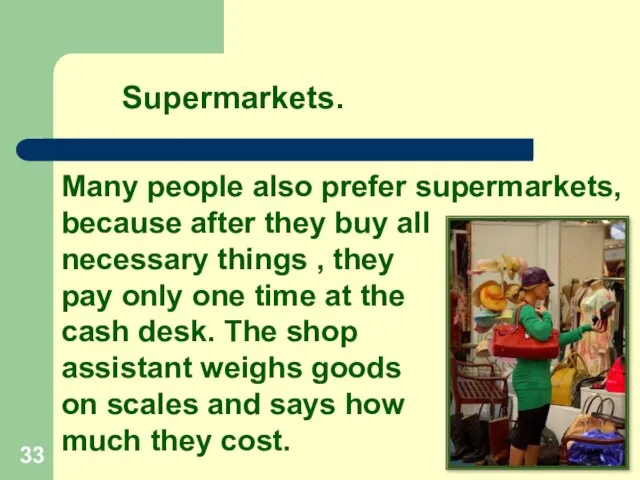 Many people also prefer supermarkets, because after they buy all necessary things