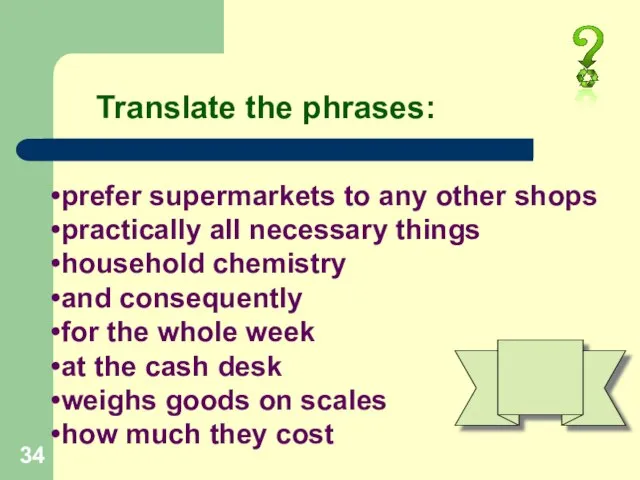 Translate the phrases: prefer supermarkets to any other shops practically all necessary