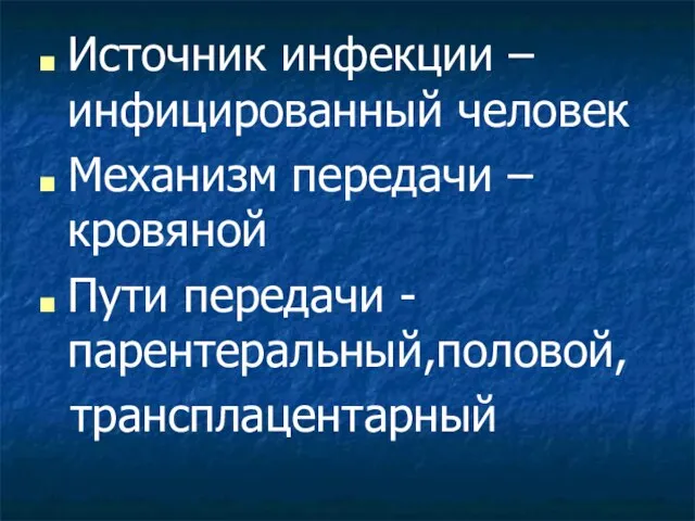 Источник инфекции – инфицированный человек Механизм передачи – кровяной Пути передачи - парентеральный,половой, трансплацентарный