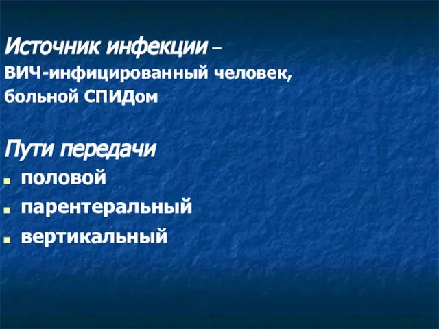 Источник инфекции – ВИЧ-инфицированный человек, больной СПИДом Пути передачи половой парентеральный вертикальный