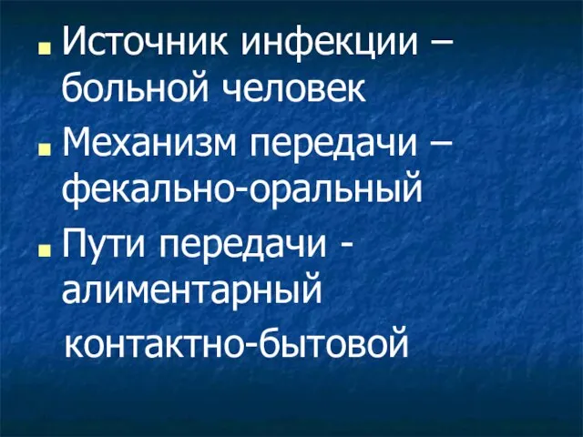 Источник инфекции – больной человек Механизм передачи – фекально-оральный Пути передачи - алиментарный контактно-бытовой