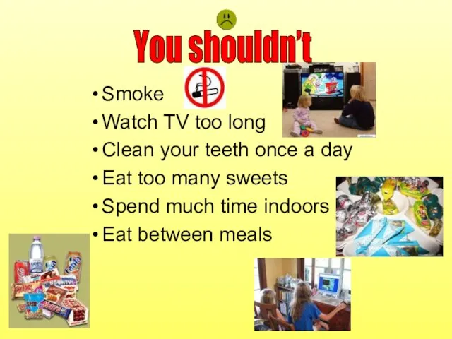 Smoke Watch TV too long Clean your teeth once a day Eat