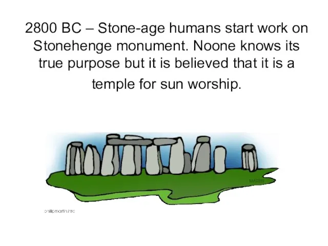 2800 BC – Stone-age humans start work on Stonehenge monument. Noone knows