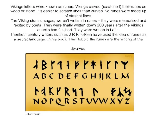 Vikings letters were known as runes. Vikings carved (scratched) their runes on