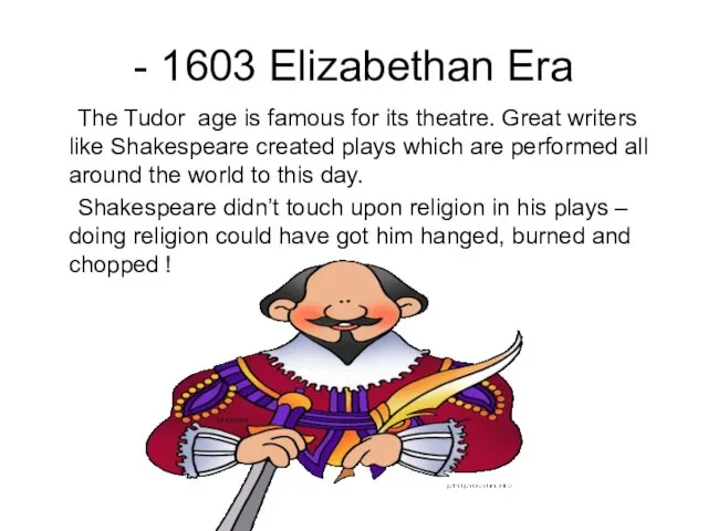 - 1603 Elizabethan Era The Tudor age is famous for its theatre.