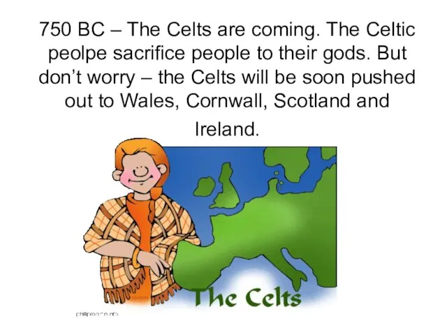 750 BC – The Celts are coming. The Celtic peolpe sacrifice people