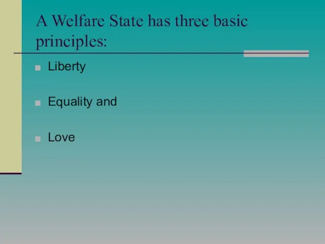 A Welfare State has three basic principles: Liberty Equality and Love