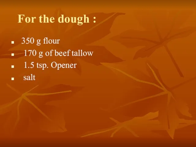 For the dough : 350 g flour 170 g of beef tallow 1.5 tsp. Opener salt