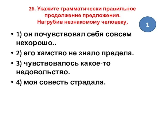 26. Укажите грамматически правильное продолжение предложения. Нагрубив незнакомому человеку, 1) он почувствовал