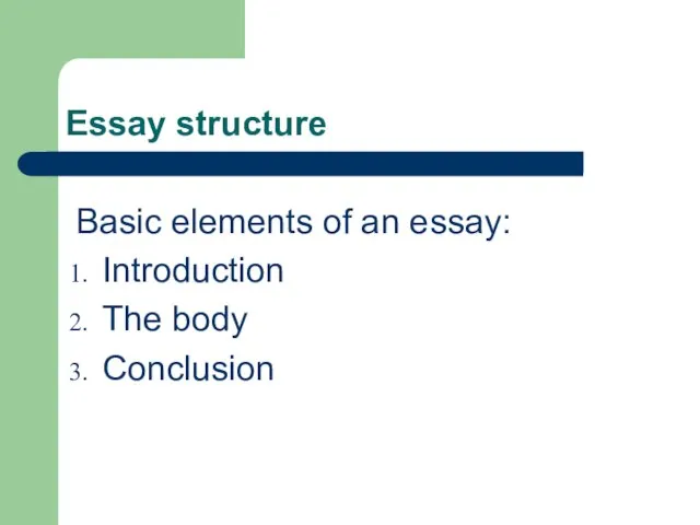 Essay structure Basic elements of an essay: Introduction The body Conclusion