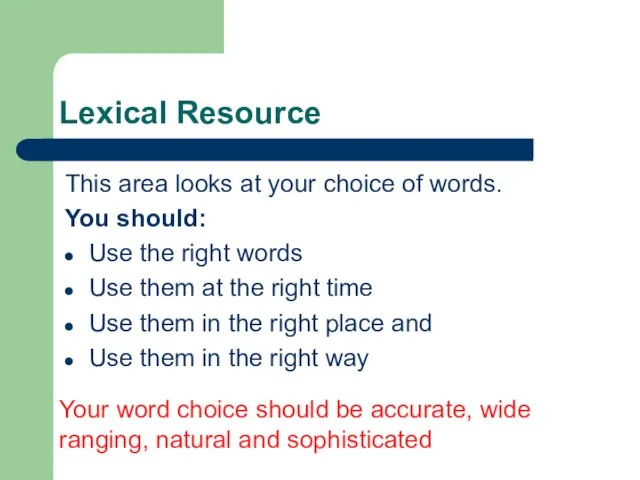 Lexical Resource This area looks at your choice of words. You should: