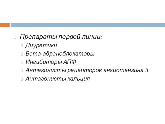 Препараты первой линии: Диуретики Бета-адреноблокаторы Ингибиторы АПФ Антагонисты рецепторов ангиотензина II Антагонисты кальция