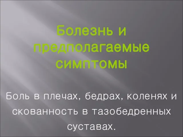 Болезнь и предполагаемые симптомы Боль в плечах, бедрах, коленях и скованность в тазобедренных суставах.