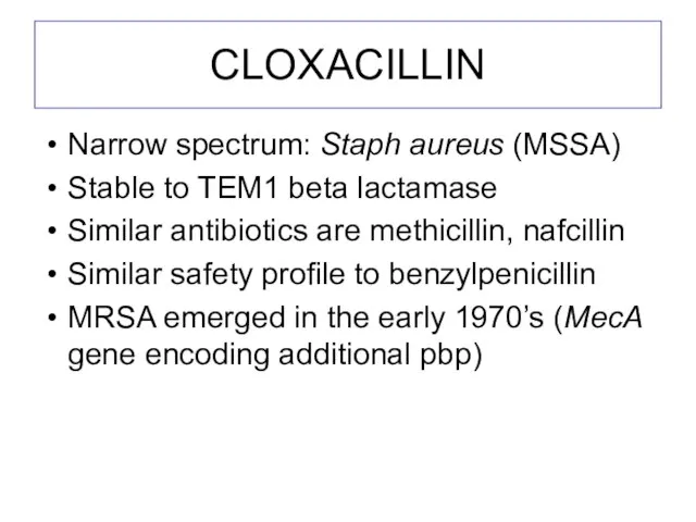 CLOXACILLIN Narrow spectrum: Staph aureus (MSSA) Stable to TEM1 beta lactamase Similar