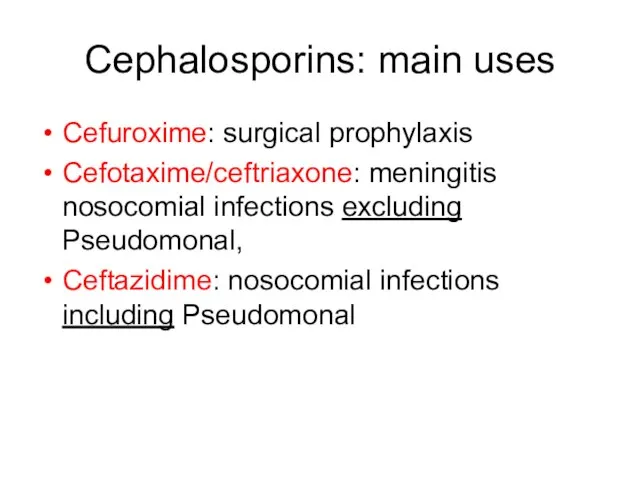 Cephalosporins: main uses Cefuroxime: surgical prophylaxis Cefotaxime/ceftriaxone: meningitis nosocomial infections excluding Pseudomonal,