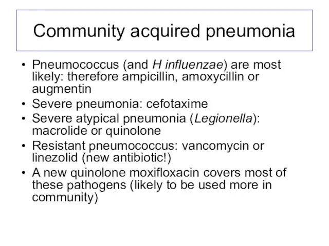 Community acquired pneumonia Pneumococcus (and H influenzae) are most likely: therefore ampicillin,