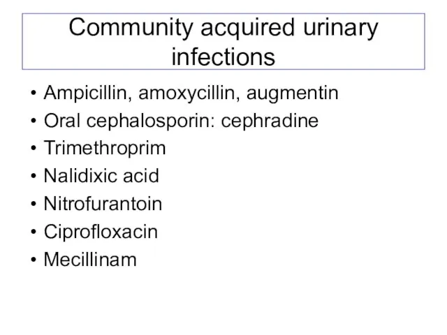 Community acquired urinary infections Ampicillin, amoxycillin, augmentin Oral cephalosporin: cephradine Trimethroprim Nalidixic acid Nitrofurantoin Ciprofloxacin Mecillinam