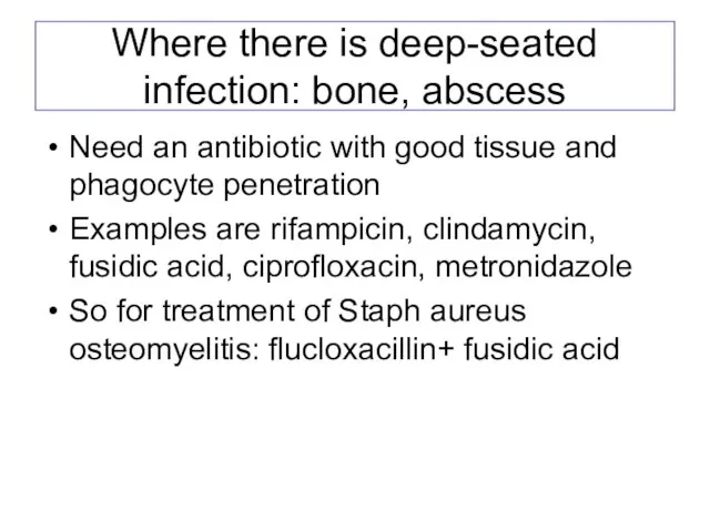 Where there is deep-seated infection: bone, abscess Need an antibiotic with good