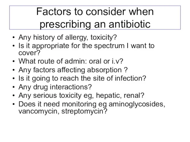 Factors to consider when prescribing an antibiotic Any history of allergy, toxicity?