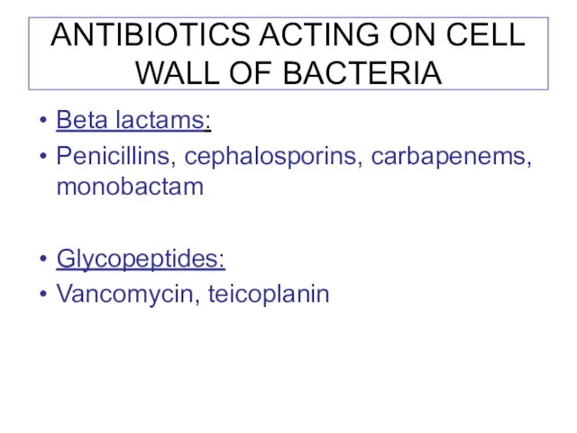 ANTIBIOTICS ACTING ON CELL WALL OF BACTERIA Beta lactams: Penicillins, cephalosporins, carbapenems, monobactam Glycopeptides: Vancomycin, teicoplanin