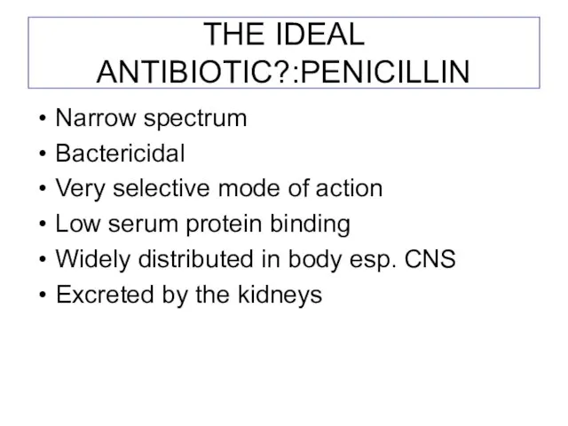 THE IDEAL ANTIBIOTIC?:PENICILLIN Narrow spectrum Bactericidal Very selective mode of action Low