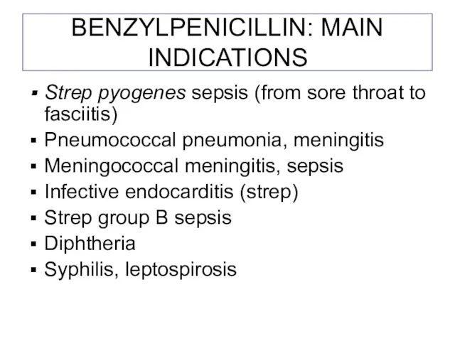 BENZYLPENICILLIN: MAIN INDICATIONS Strep pyogenes sepsis (from sore throat to fasciitis) Pneumococcal