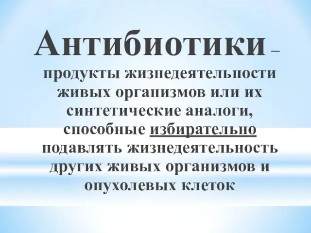 Антибиотики – продукты жизнедеятельности живых организмов или их синтетические аналоги, способные избирательно