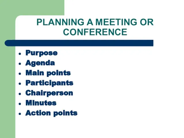 PLANNING A MEETING OR CONFERENCE Purpose Agenda Main points Participants Chairperson Minutes Action points