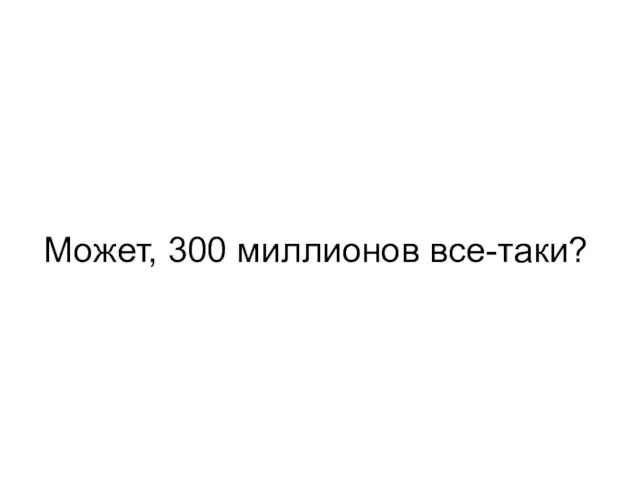 Может, 300 миллионов все-таки?