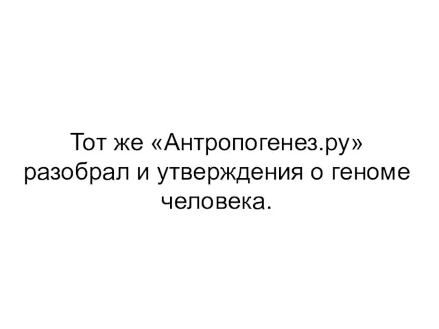 Тот же «Антропогенез.ру» разобрал и утверждения о геноме человека.