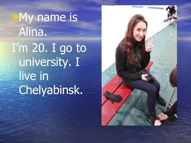 My name is Alina. I’m 20. I go to university. I live in Chelyabinsk.