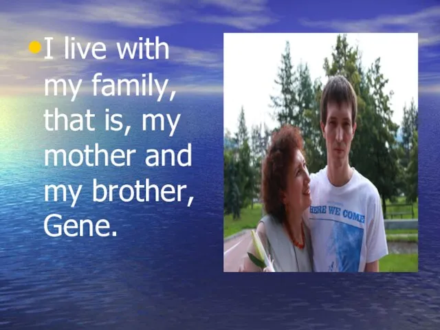 I live with my family, that is, my mother and my brother, Gene.