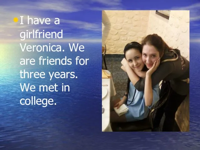 I have a girlfriend Veronica. We are friends for three years. We met in college.