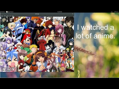 I watched a lot of anime.