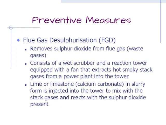 Preventive Measures Flue Gas Desulphurisation (FGD) Removes sulphur dioxide from flue gas