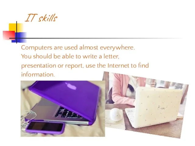 IT skills Computers are used almost everywhere. You should be able to