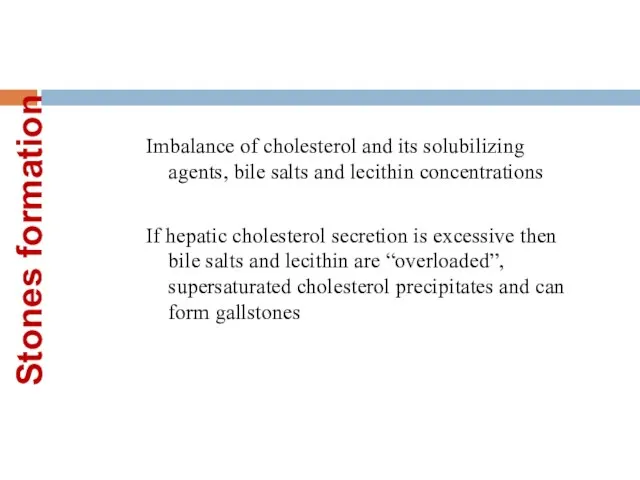 Stones formation Imbalance of cholesterol and its solubilizing agents, bile salts and