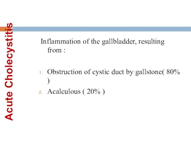 Acute Cholecystitis Inflammation of the gallbladder, resulting from : Obstruction of cystic