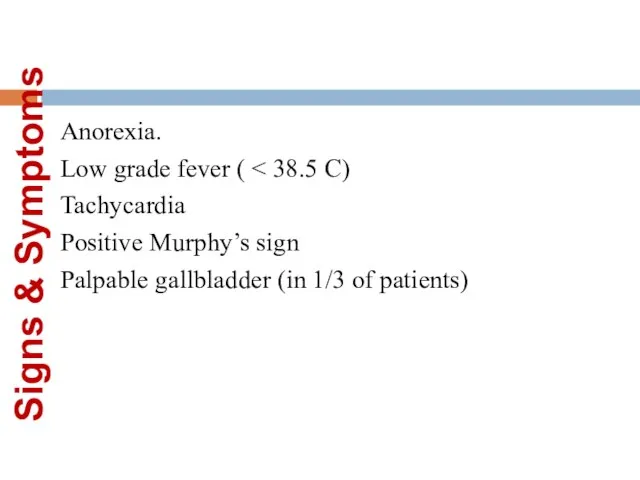 Signs & Symptoms Anorexia. Low grade fever ( Tachycardia Positive Murphy’s sign