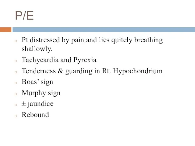 P/E Pt distressed by pain and lies quitely breathing shallowly. Tachycardia and