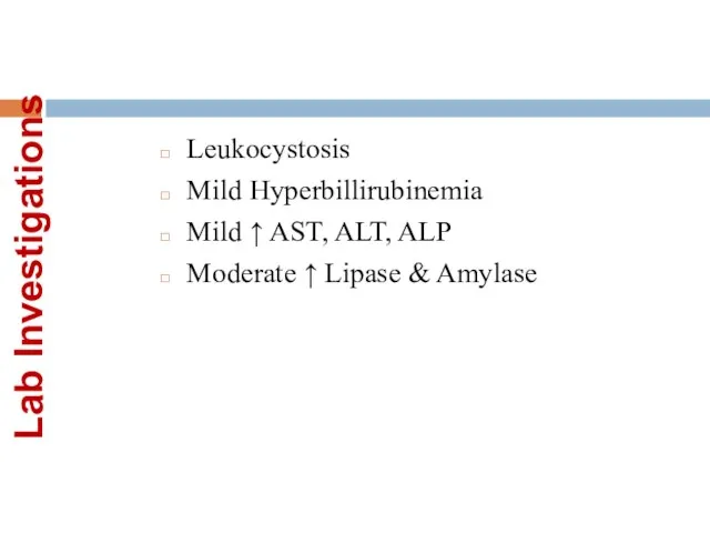 Lab Investigations Leukocystosis Mild Hyperbillirubinemia Mild ↑ AST, ALT, ALP Moderate ↑ Lipase & Amylase