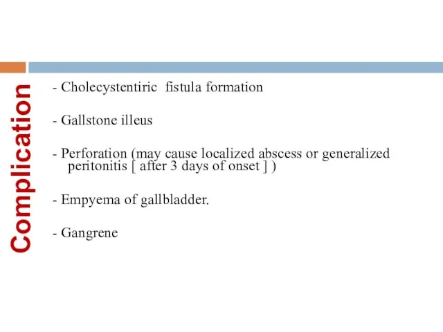 Complication - Cholecystentiric fistula formation - Gallstone illeus - Perforation (may cause